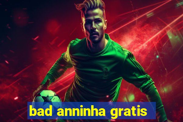 bad anninha gratis